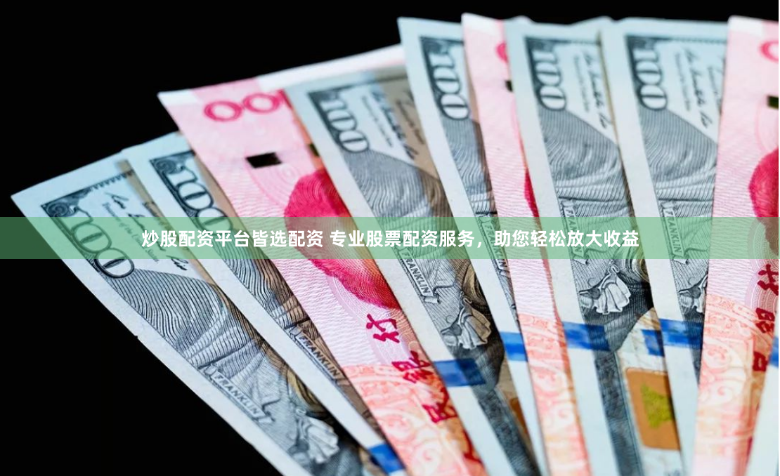 炒股配资平台皆选配资 专业股票配资服务，助您轻松放大收益