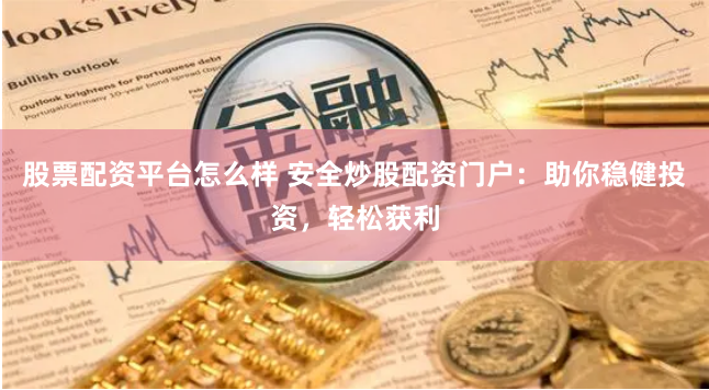 股票配资平台怎么样 安全炒股配资门户：助你稳健投资，轻松获利