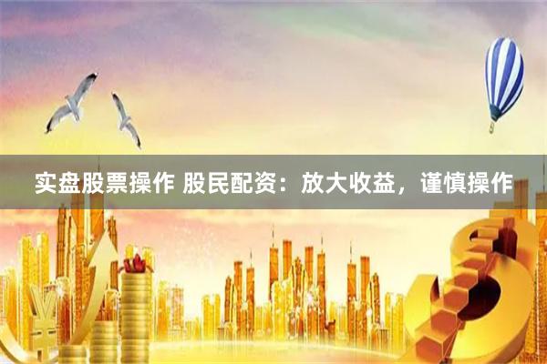 实盘股票操作 股民配资：放大收益，谨慎操作
