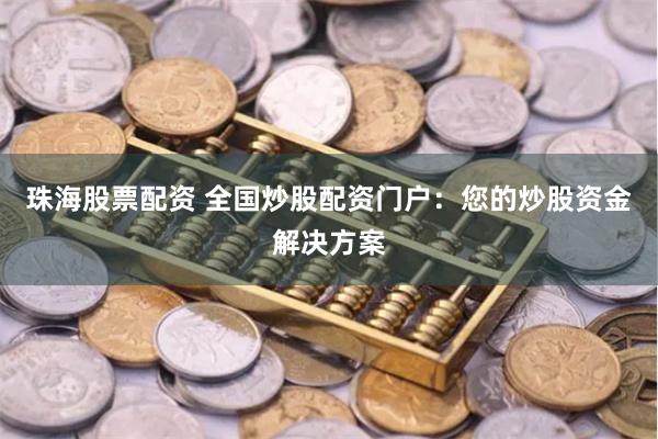 珠海股票配资 全国炒股配资门户：您的炒股资金解决方案