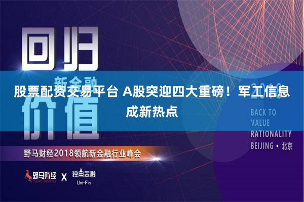 股票配资交易平台 A股突迎四大重磅！军工信息成新热点