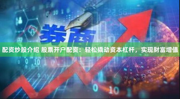 配资炒股介绍 股票开户配资：轻松撬动资本杠杆，实现财富增值