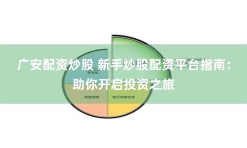 广安配资炒股 新手炒股配资平台指南：助你开启投资之旅