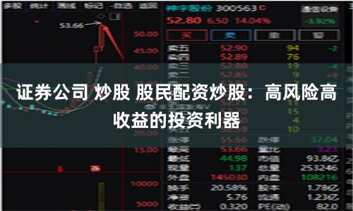 证券公司 炒股 股民配资炒股：高风险高收益的投资利器