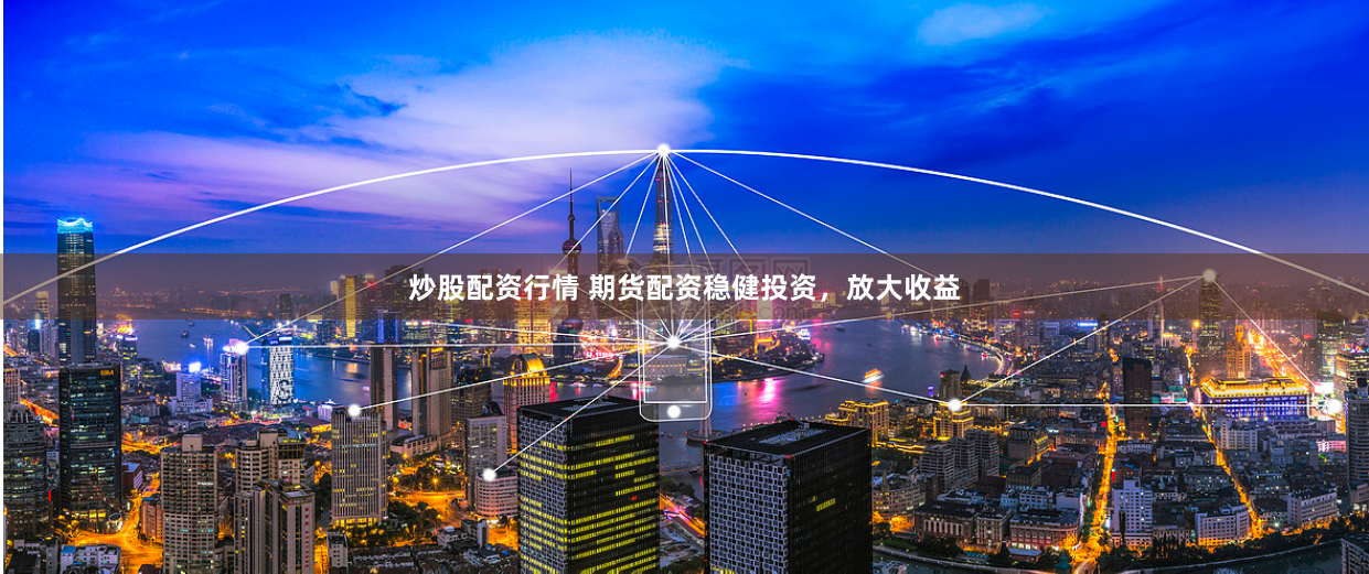 炒股配资行情 期货配资稳健投资，放大收益