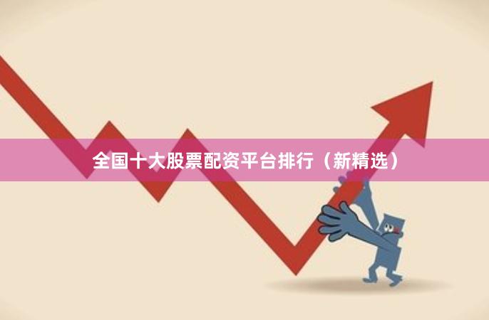 全国十大股票配资平台排行（新精选）
