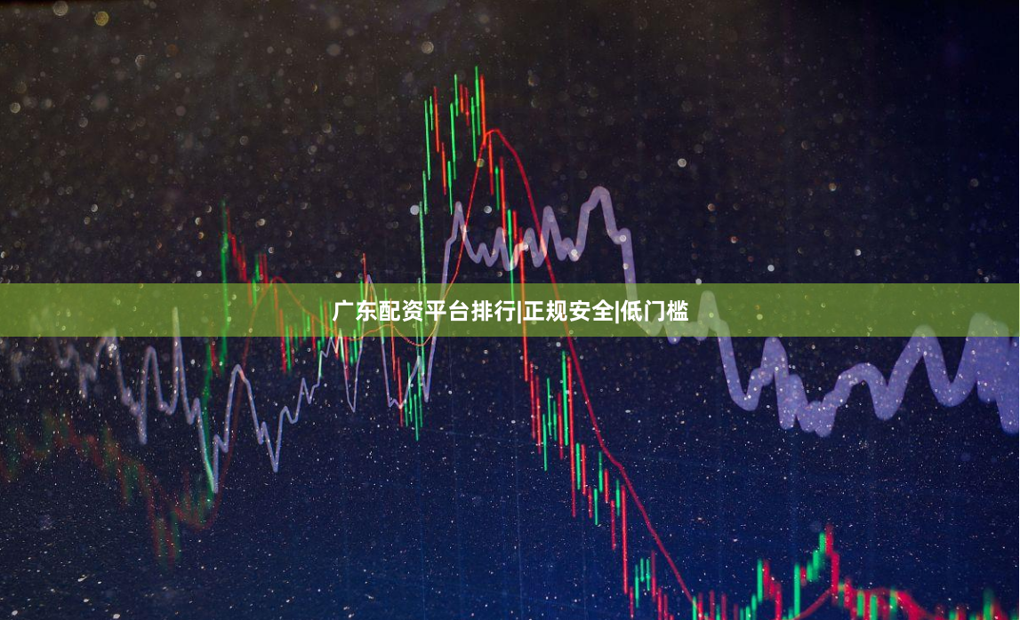 广东配资平台排行|正规安全|低门槛