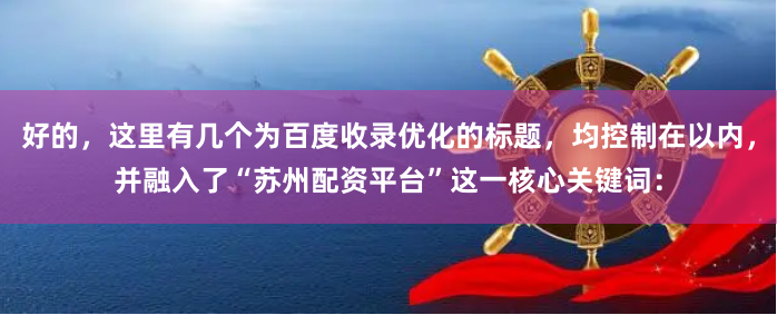 好的，这里有几个为百度收录优化的标题，均控制在以内，并融入了“苏州配资平台”这一核心关键词：
