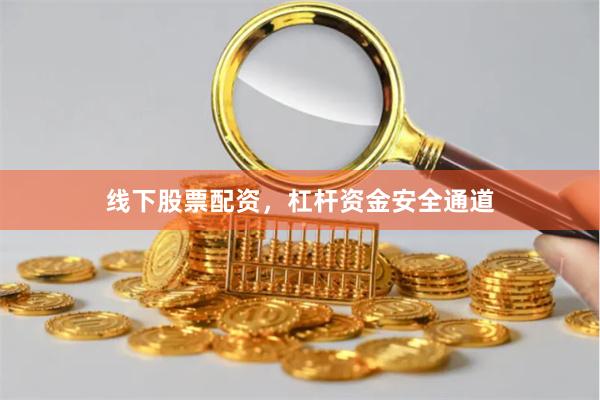 线下股票配资，杠杆资金安全通道