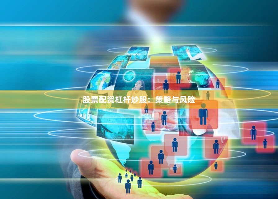 股票配资杠杆炒股：策略与风险