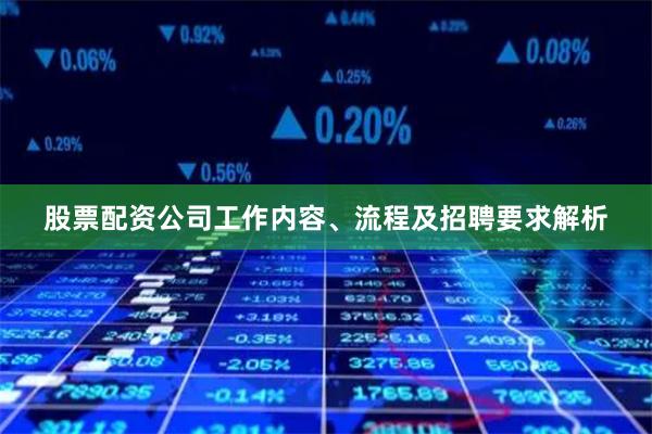 股票配资公司工作内容、流程及招聘要求解析