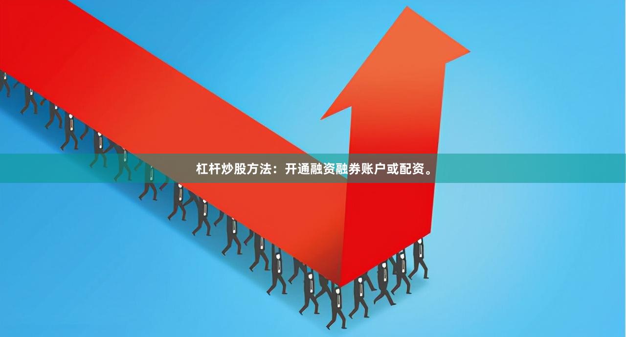 杠杆炒股方法：开通融资融券账户或配资。