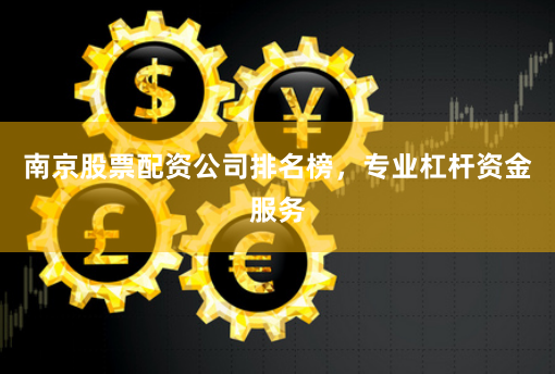 南京股票配资公司排名榜，专业杠杆资金服务